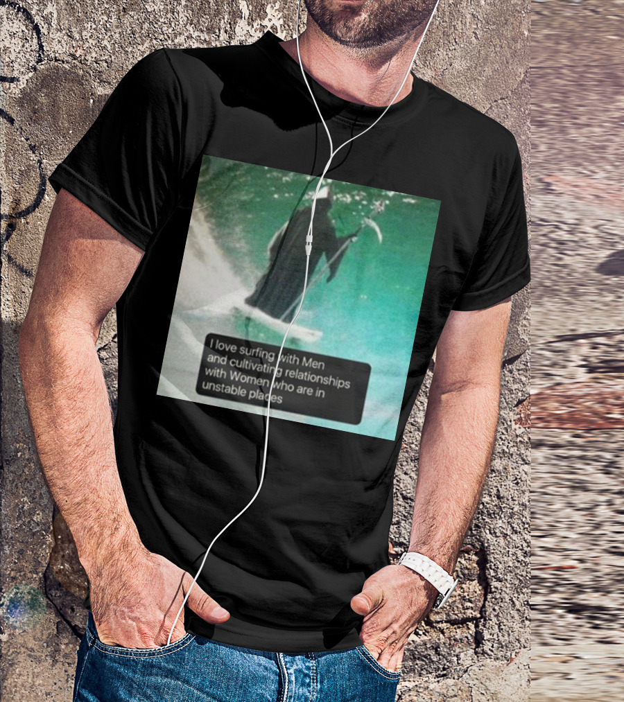 Surfing With Men And Cultivating Relationships With Women Who Are In Unstable Places T-Shirt