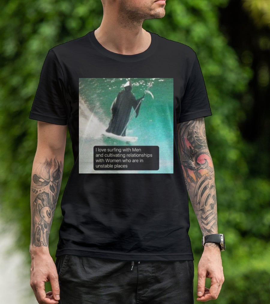 Surfing With Men And Cultivating Relationships With Women Who Are In Unstable Places T-Shirt