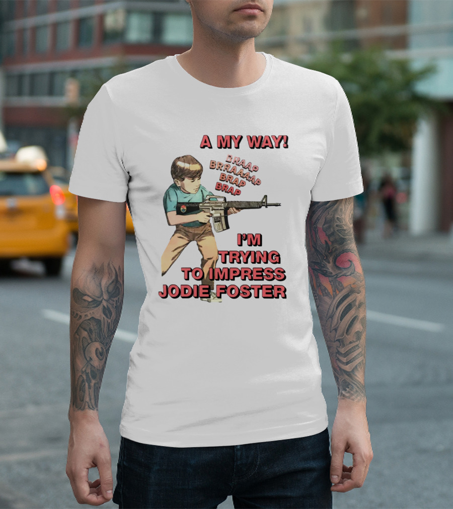 A My Way Braaap Braaaap Brap Brap I'm Trying To Impress Jodie Foster T-Shirt