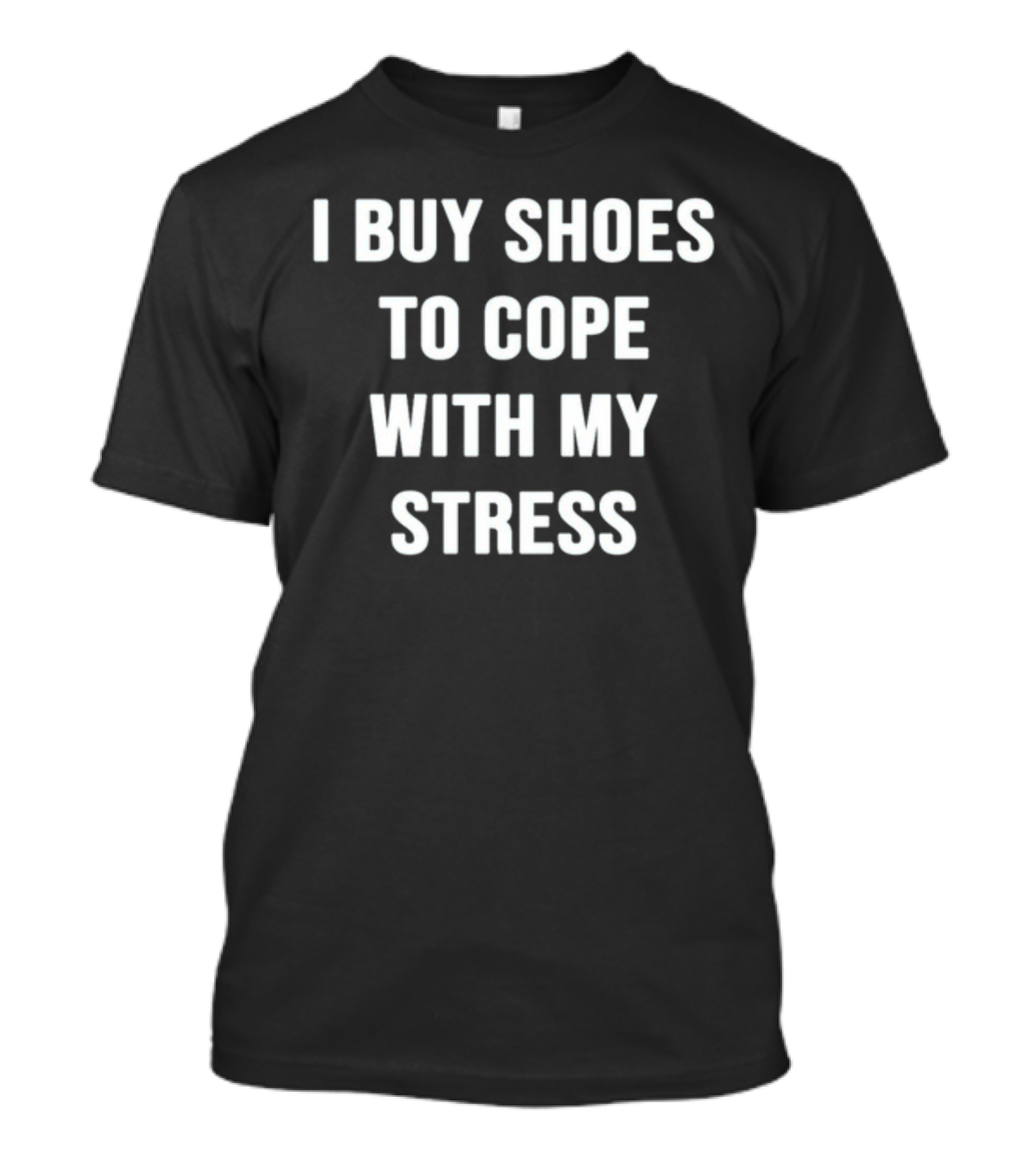 I Buy Shoes To Cope With My Stress T-Shirt