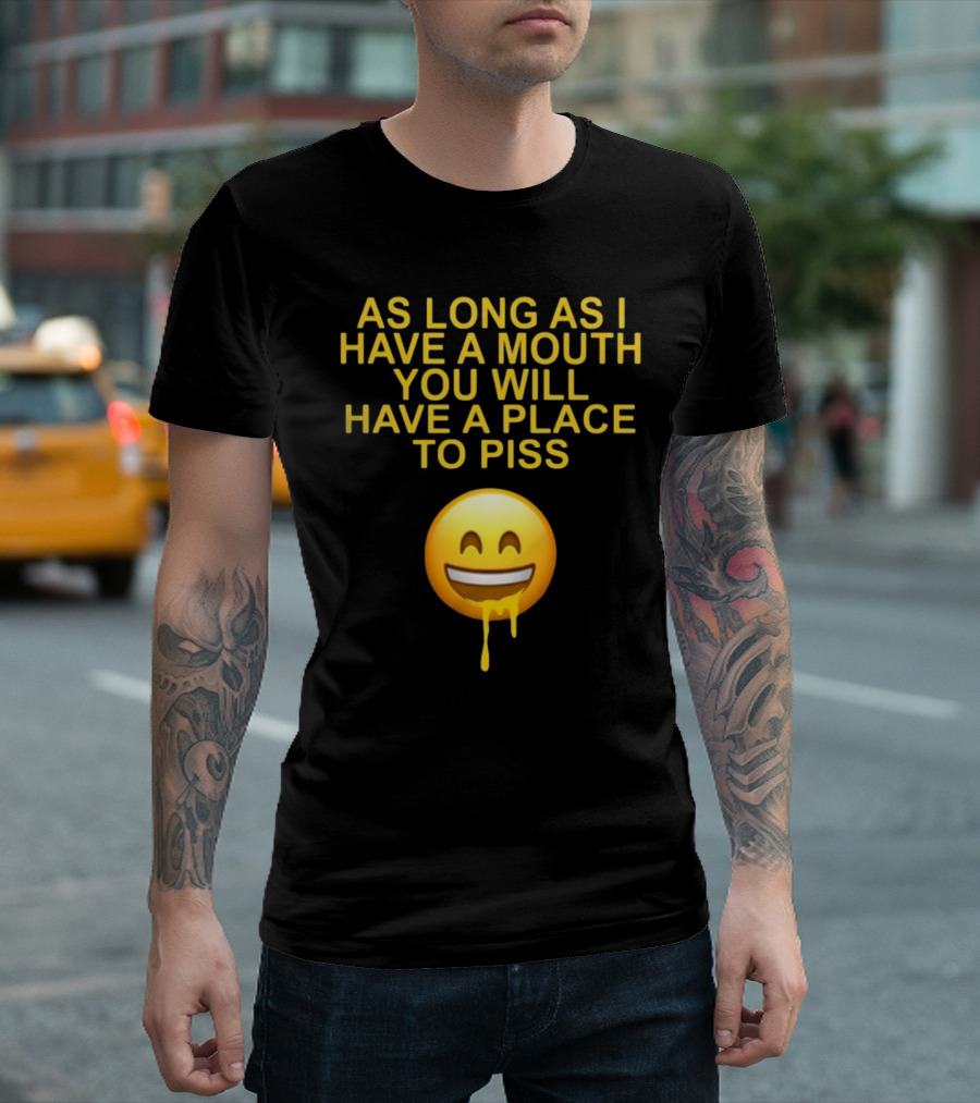As Long As I Have A Mouth You Will Have A Place To Piss Drooling Emoji T-Shirt