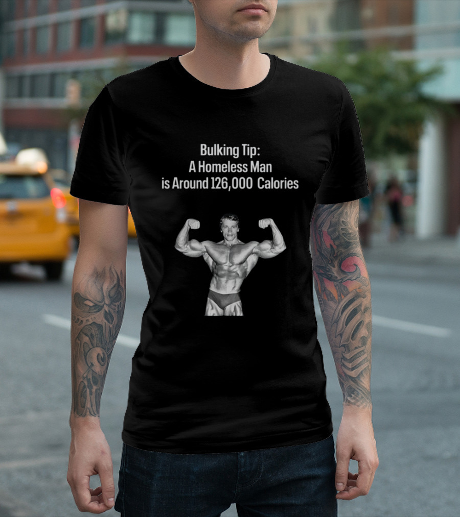 Bulking Tip A Homeless Man Is Around 126000 Calories Bodybuilder Muscles T-Shirt
