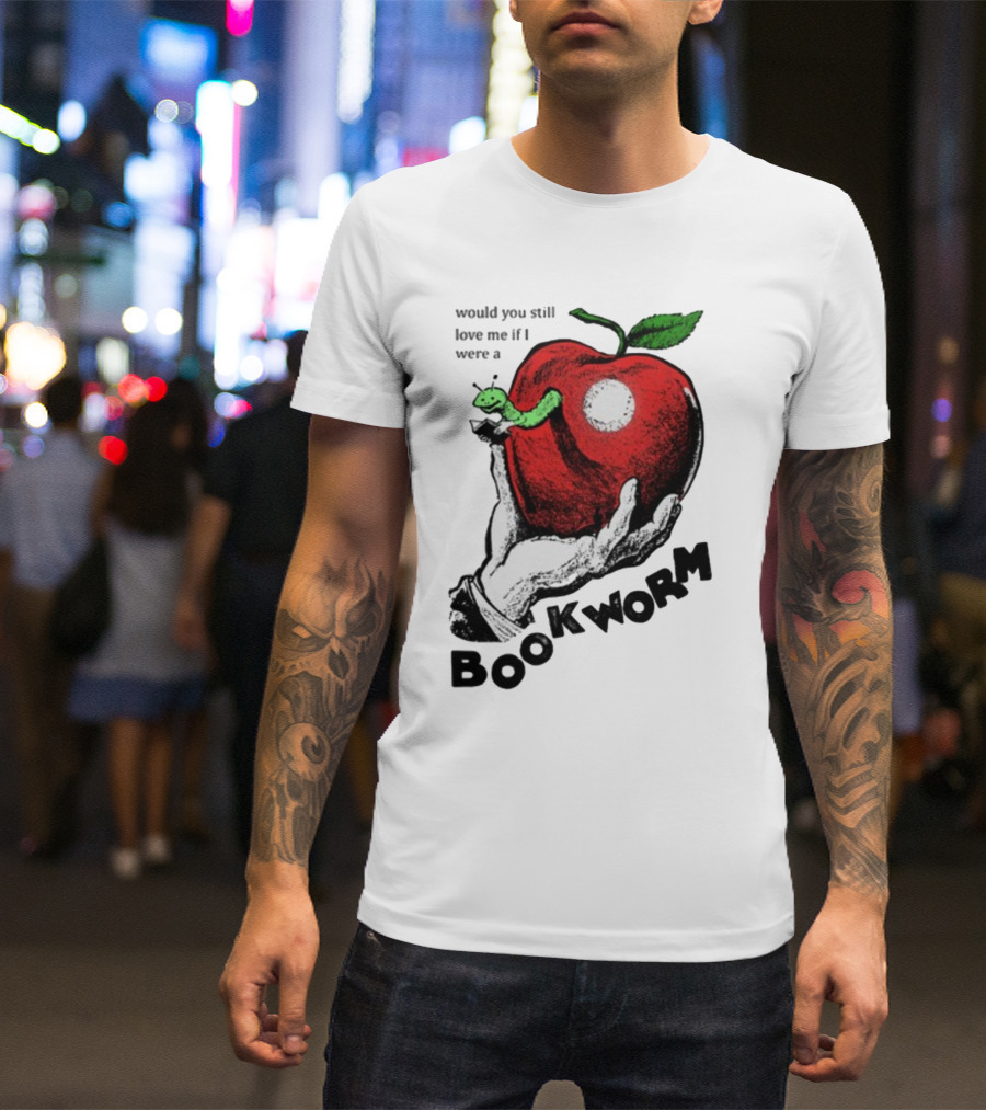 Would You Still Love Me If I Were A Bookworm With Apple And Worm T-Shirt