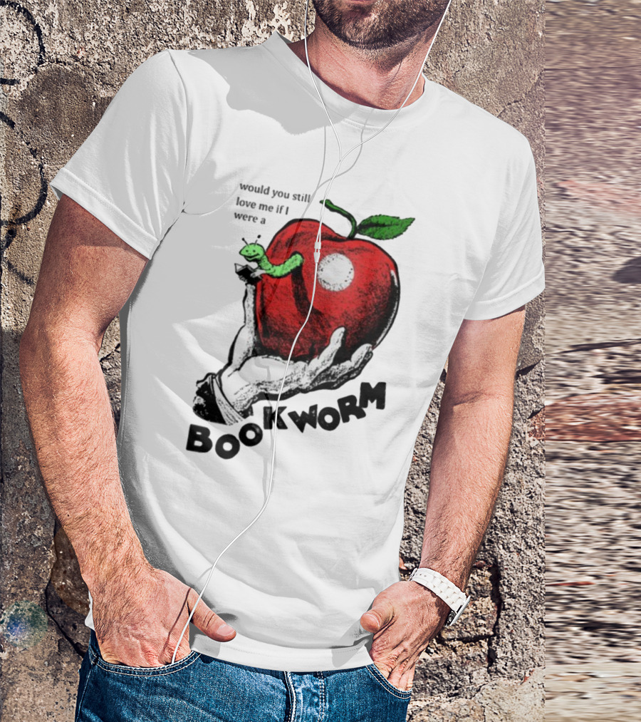 Would You Still Love Me If I Were A Bookworm With Apple And Worm T-Shirt