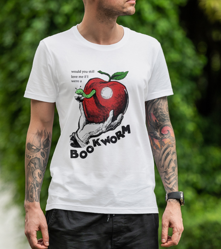 Would You Still Love Me If I Were A Bookworm With Apple And Worm T-Shirt