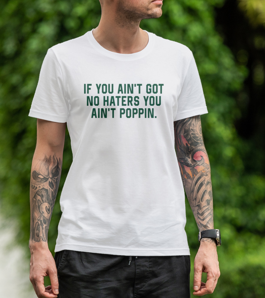 IF YOU AIN'T GOT NO HATERS YOU AIN'T POPPIN T-Shirt