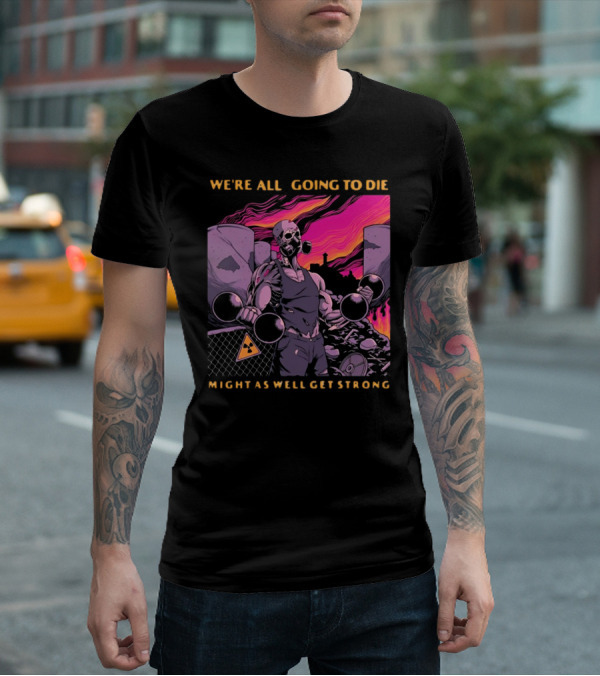 Raskolapparel We're All Going To Die Might As Well Get Strong Gas Mask Bodybuilder Nuclear Wasteland Fitness Motivation T-Shirt