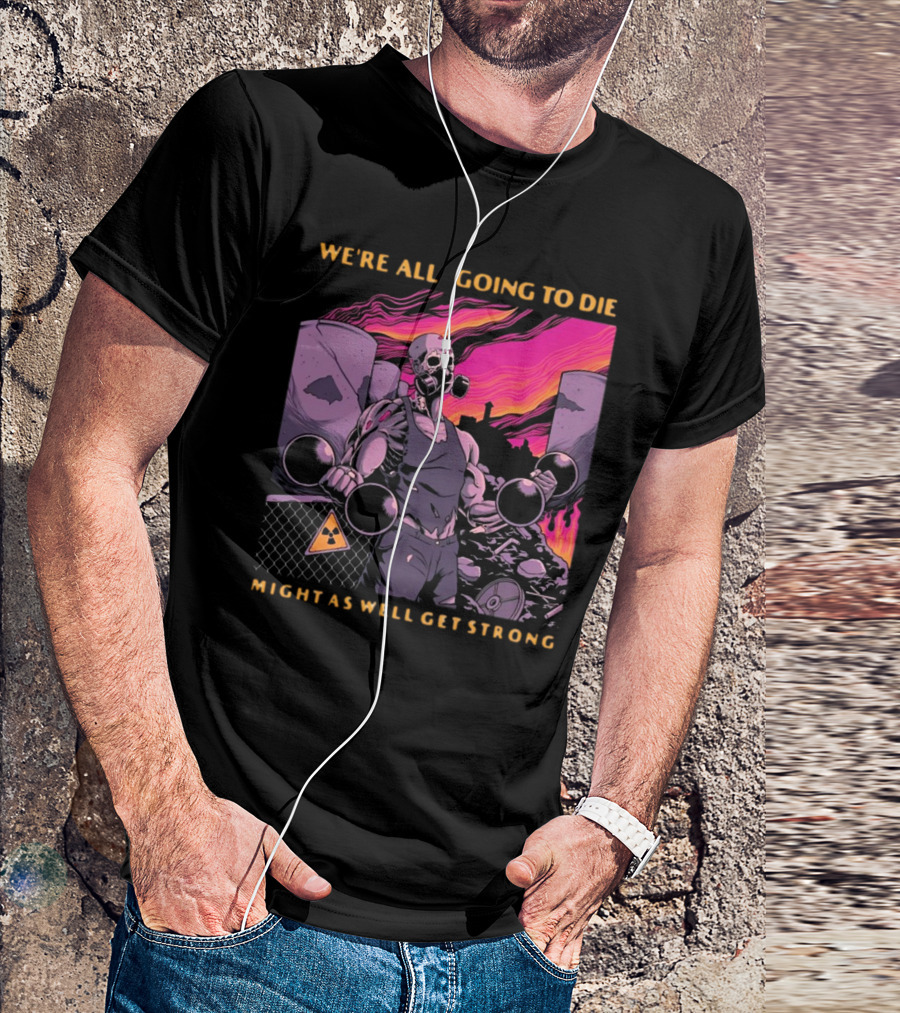 Raskolapparel We're All Going To Die Might As Well Get Strong Gas Mask Bodybuilder Nuclear Wasteland Fitness Motivation T-Shirt