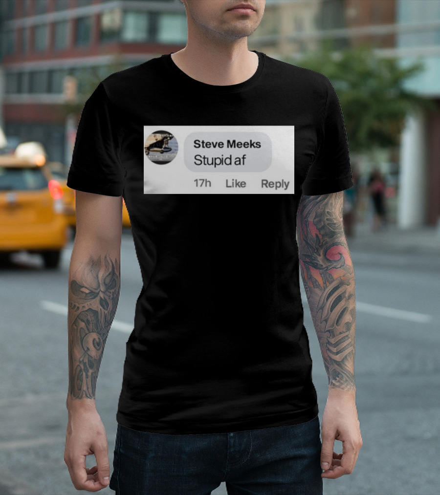 Steve Meeks Stupid Af Comment 17h Like Reply Bubble T-Shirt