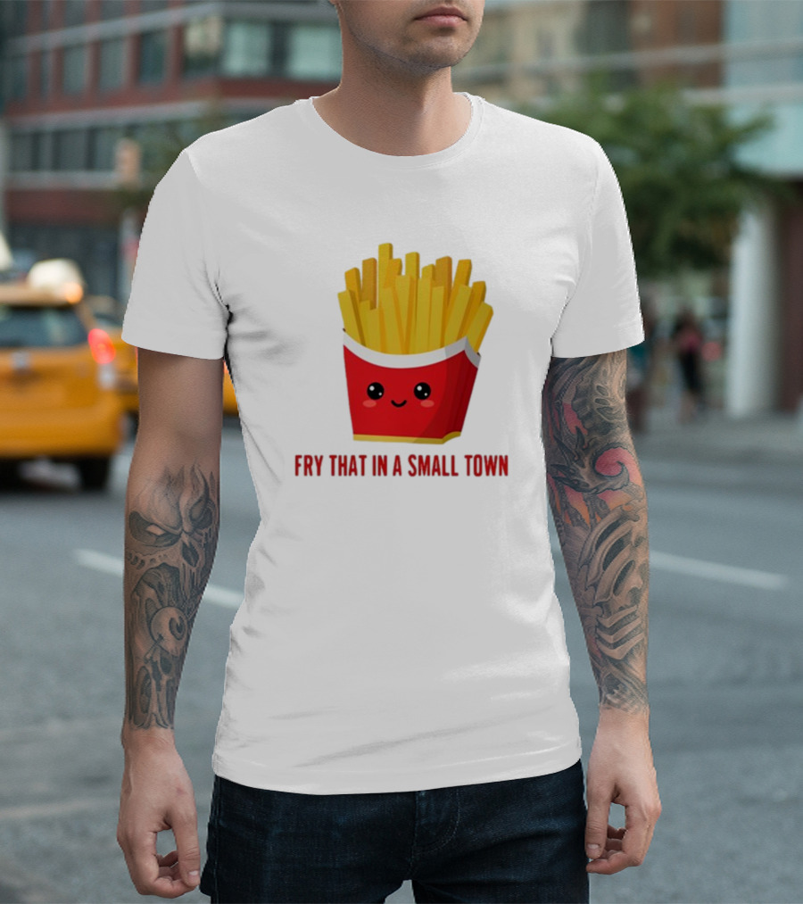 French Fries Cute Cartoon Fry That In A Small Town T-Shirt