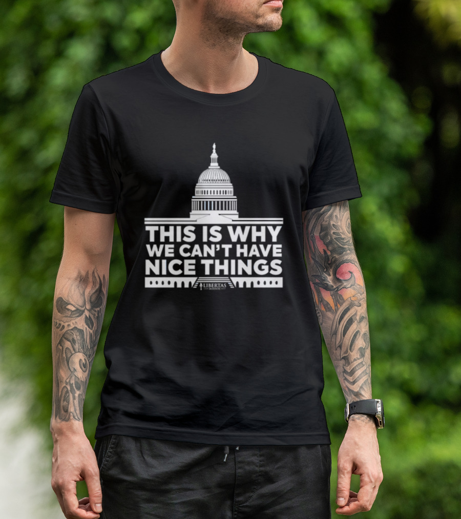 This Is Why We Can't Have Nice Things Libertas Ad Populum Capitol Building T-Shirt