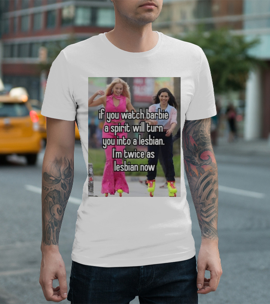 If You Watch Barbie A Spirit Will Turn You Into A Lesbian I'm Twice As Lesbian Now T-Shirt