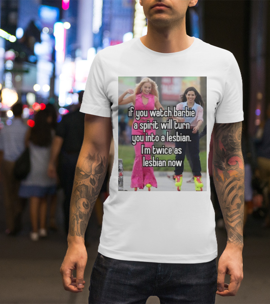 If You Watch Barbie A Spirit Will Turn You Into A Lesbian I'm Twice As Lesbian Now T-Shirt