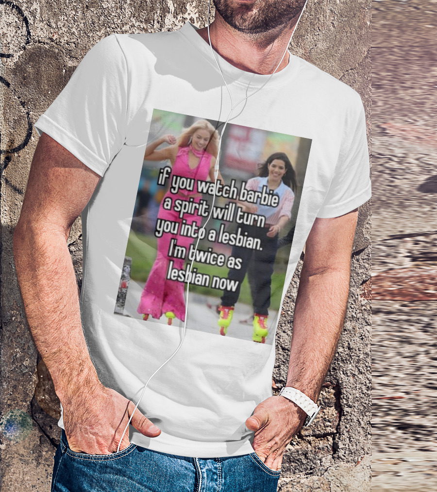 If You Watch Barbie A Spirit Will Turn You Into A Lesbian I'm Twice As Lesbian Now T-Shirt