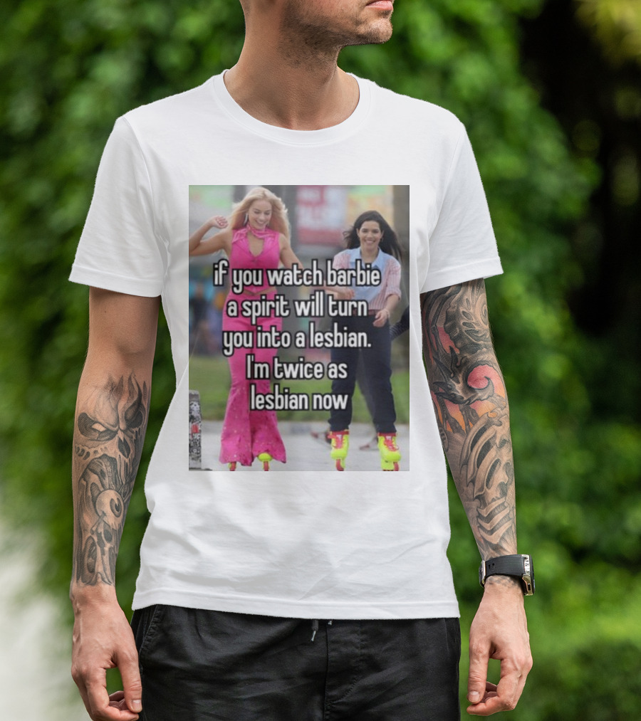 If You Watch Barbie A Spirit Will Turn You Into A Lesbian I'm Twice As Lesbian Now T-Shirt