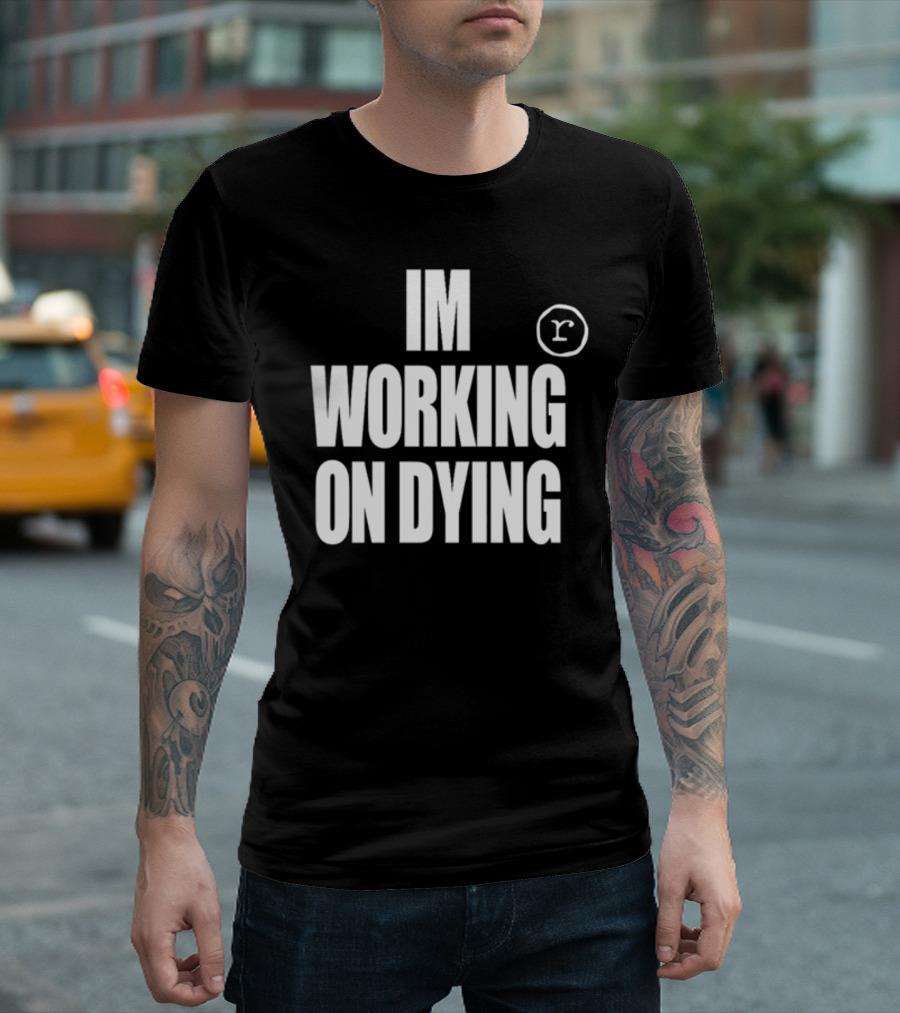IM WORKING ON DYING R T-Shirt