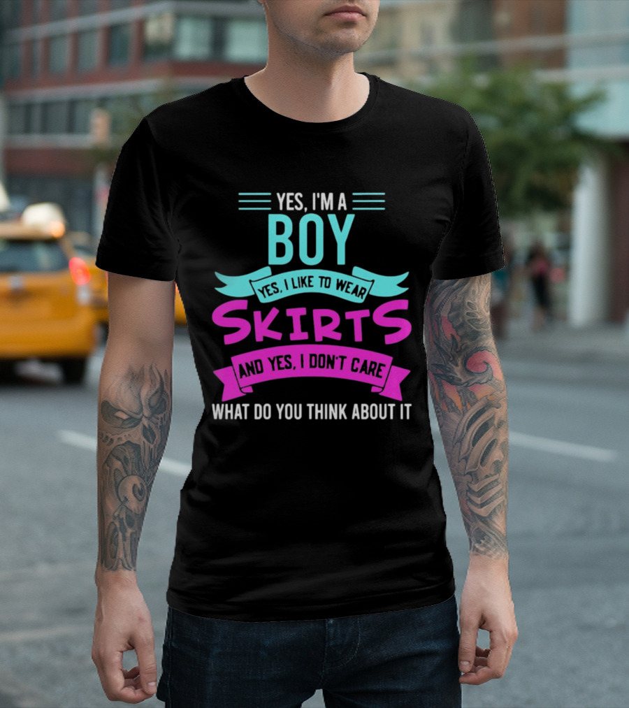 Yes I'm a Boy Yes I Like to Wear Skirts and Yes I Don't Care What Do You Think About It T-Shirt