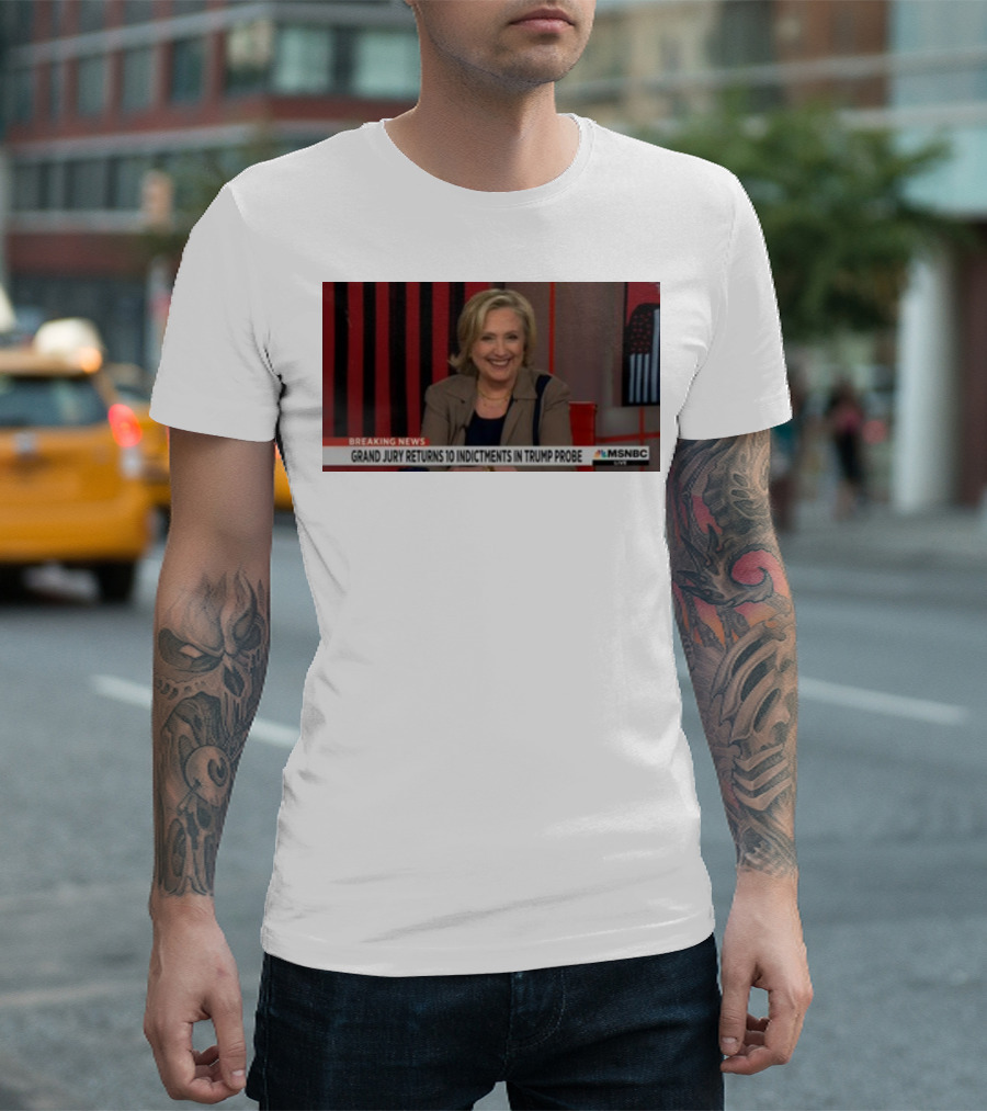 Hillary Clinton MSNBC Breaking News Grand Jury Returns 10 Indictments in Trump Probe T-Shirt
