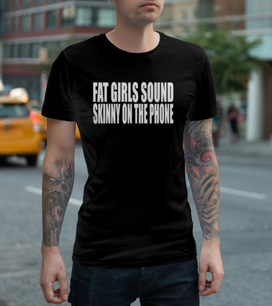 Fat Girls Sound Skinny On The Phone T-Shirt