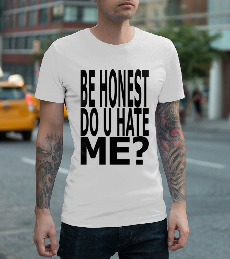Be Honest Do U Hate Me Question T-Shirt