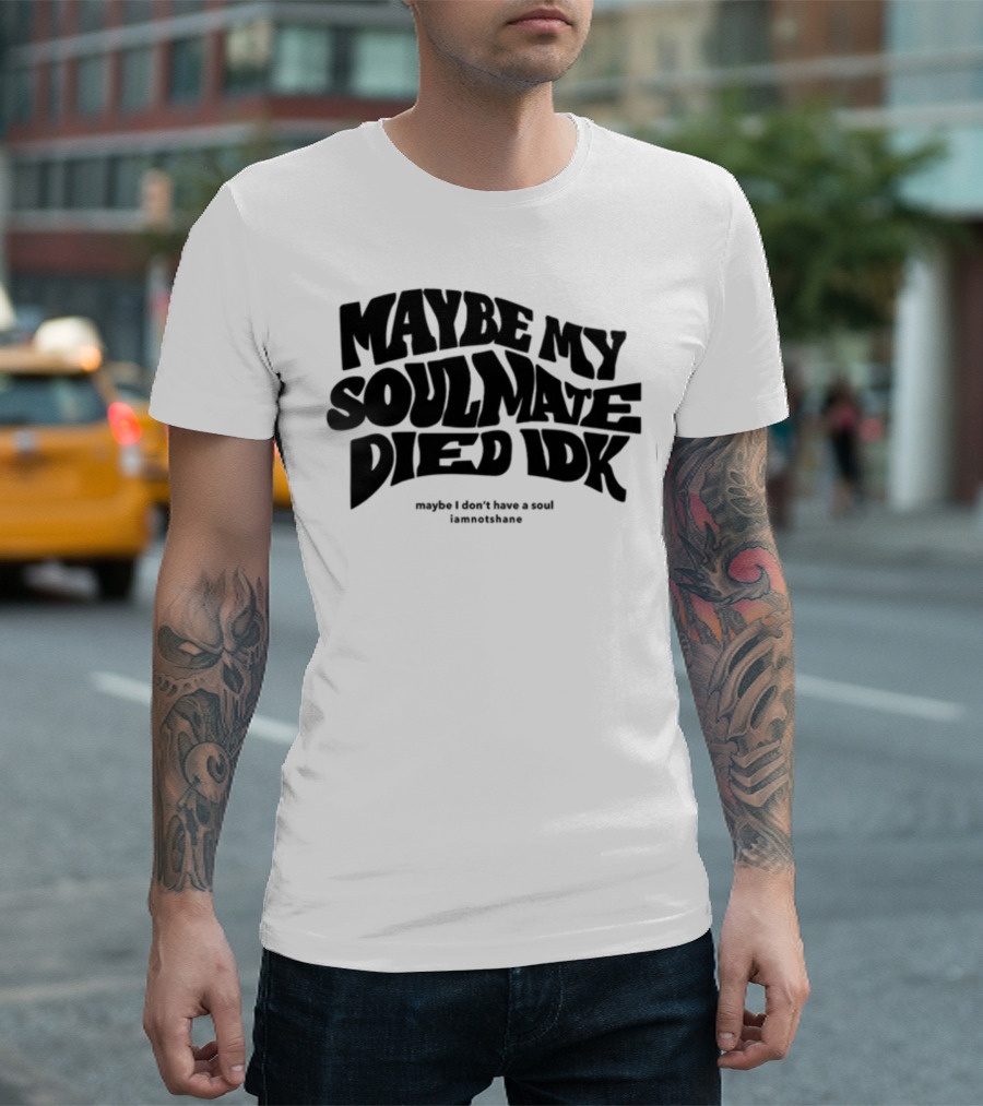 Maybe My Soulmate Died Idk Maybe I Don't Have a Soul Iamnotshane T-Shirt