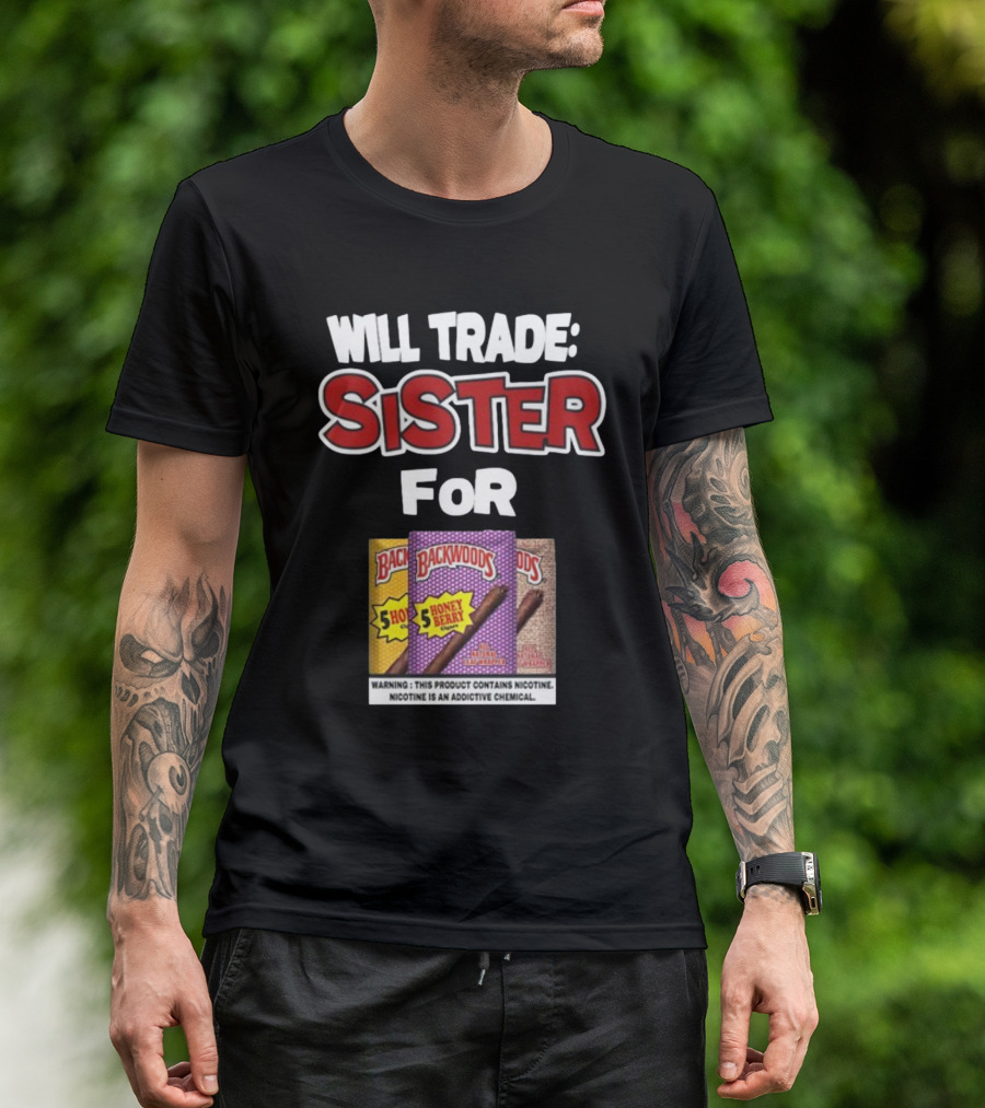 Will Trade Sister For Backwoods Honey Berry 5 Pack Warning Contains Nicotine T-Shirt