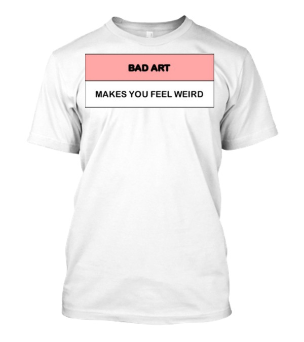 Bad Art Makes You Feel Weird T-Shirt