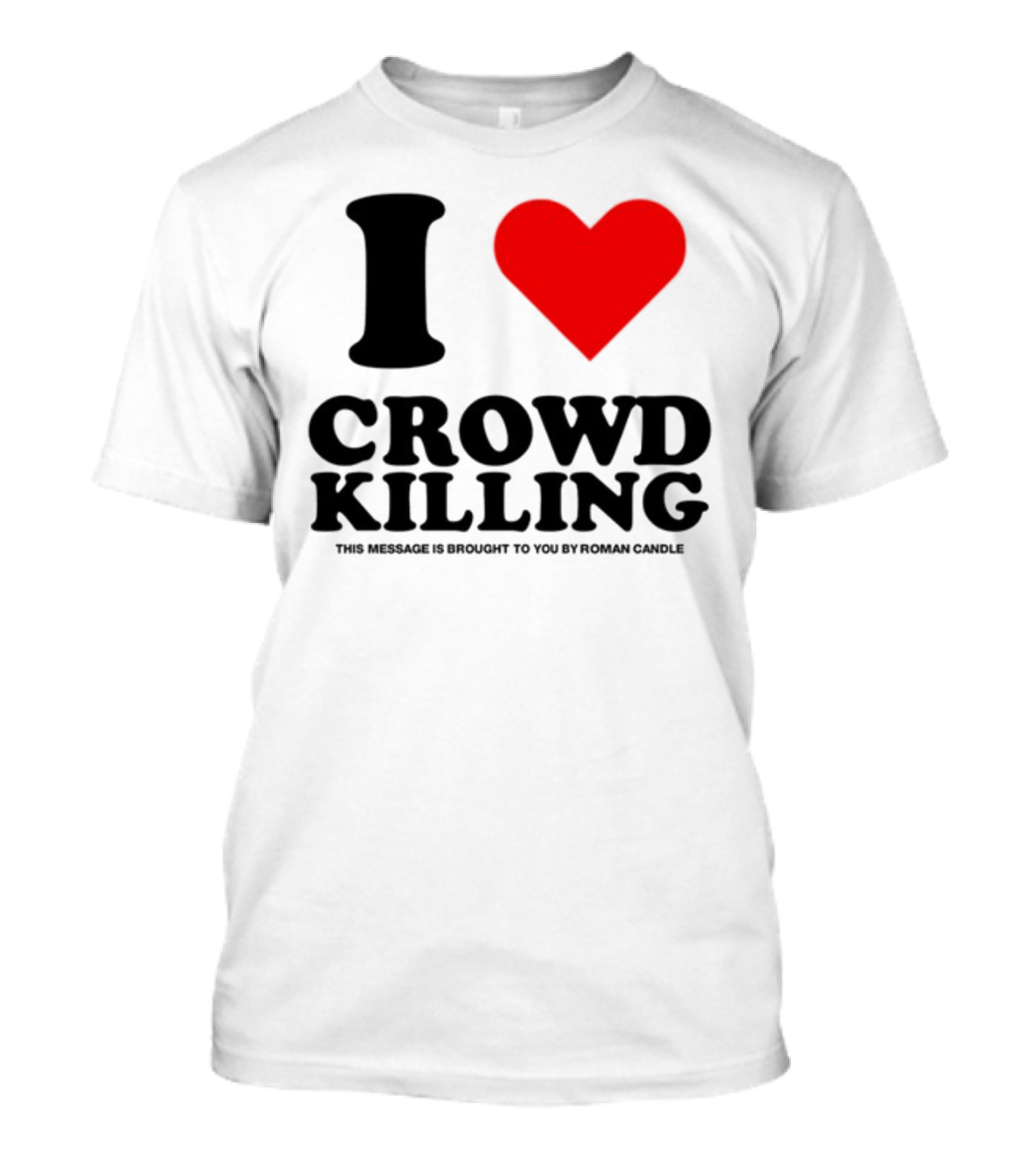I Love Crowd Killing This Message Is Brought To You By Roman Candle T-Shirt