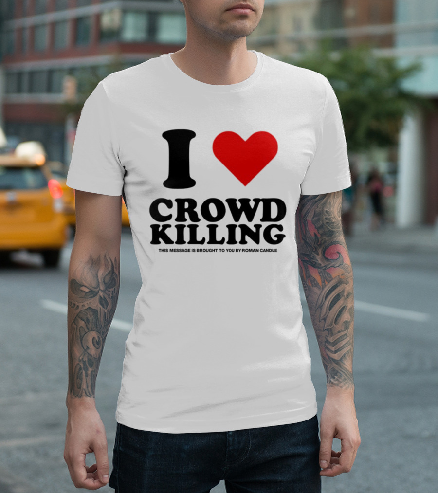 I Love Crowd Killing This Message Is Brought To You By Roman Candle T-Shirt