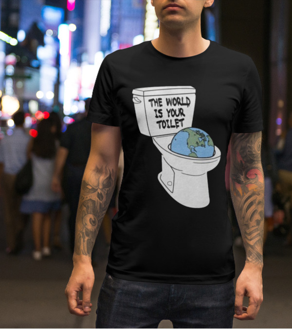 Shitheadsteve Store The World Is Your Toilet Earth In Toilet Bowl T-Shirt
