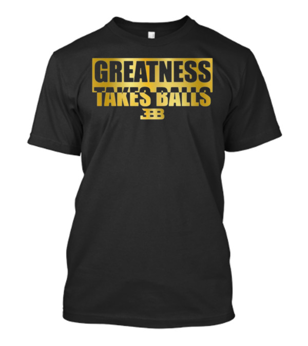 Greatness Takes Balls BBB Triple B T-Shirt