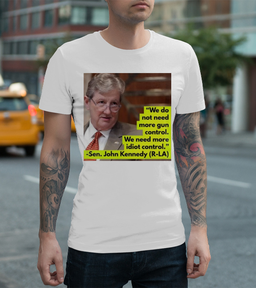 We Do Not Need More Gun Control We Need More Idiot Control Sen John Kennedy R-LA T-Shirt