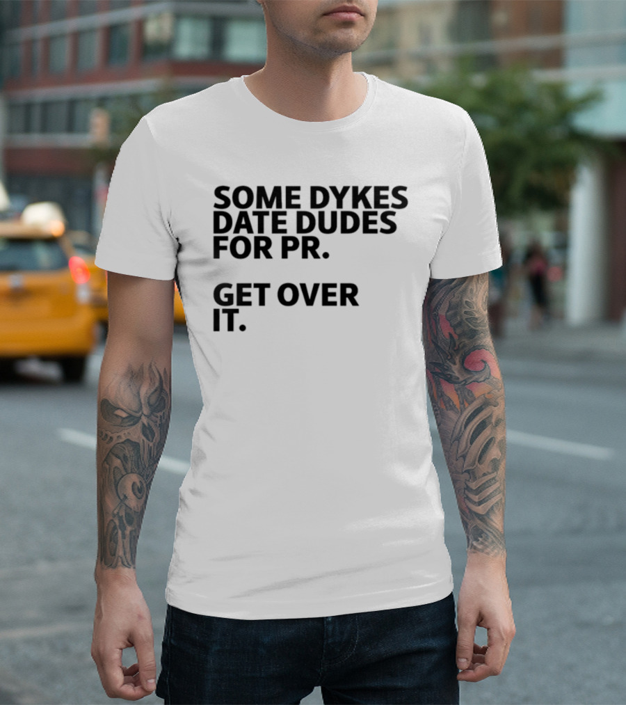Some Dykes Date Dudes for PR Get Over It T-Shirt