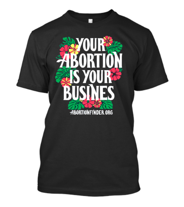 Your Abortion Is Your Business Abortionfinder.Org Floral T-Shirt
