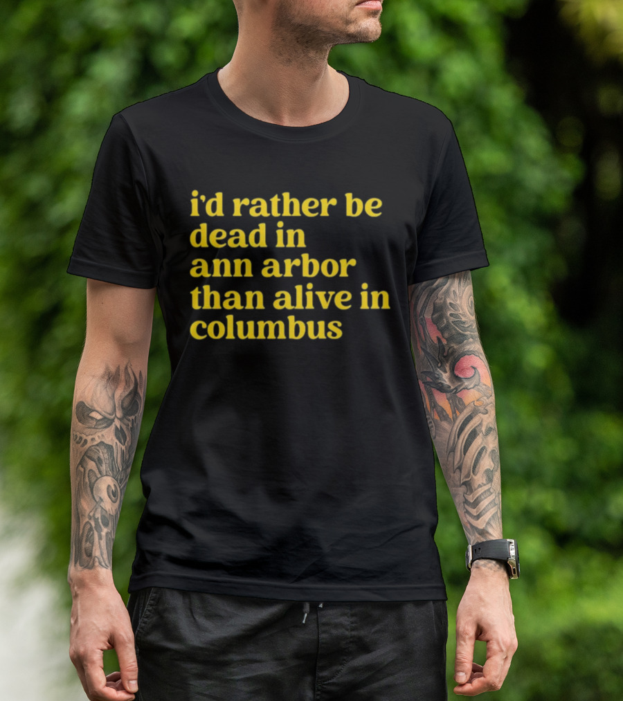 I'd Rather Be Dead In Ann Arbor Than Alive In Columbus Michigan Ohio Rivalry T-Shirt