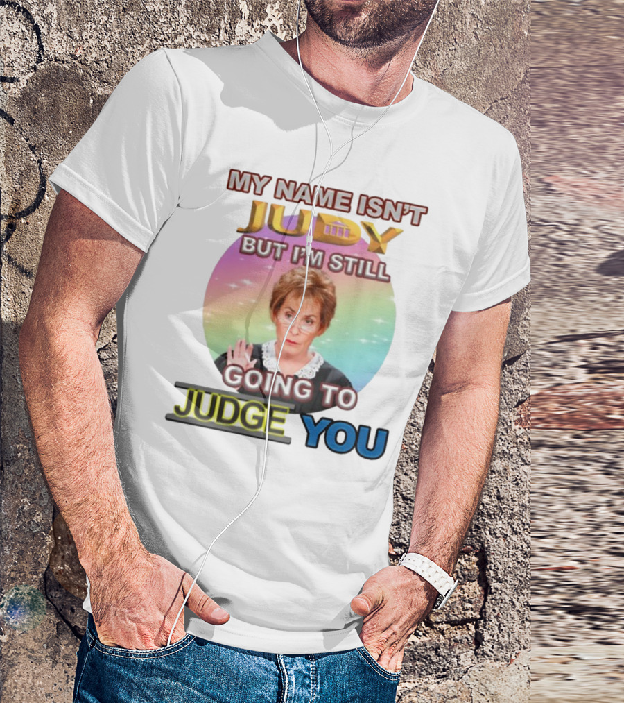MY NAME ISN'T JUDY BUT I'M STILL GOING TO JUDGE YOU T-Shirt