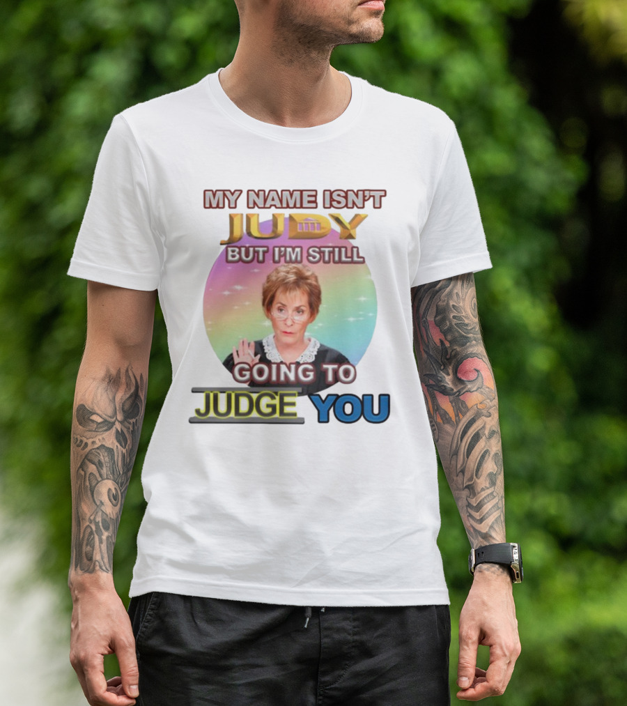 MY NAME ISN'T JUDY BUT I'M STILL GOING TO JUDGE YOU T-Shirt