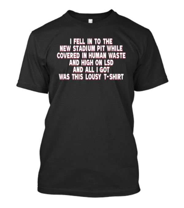 I Fell In To The New Stadium Pit While Covered In Human Waste And High On LSD And All I Got Was This Lousy T-Shirt