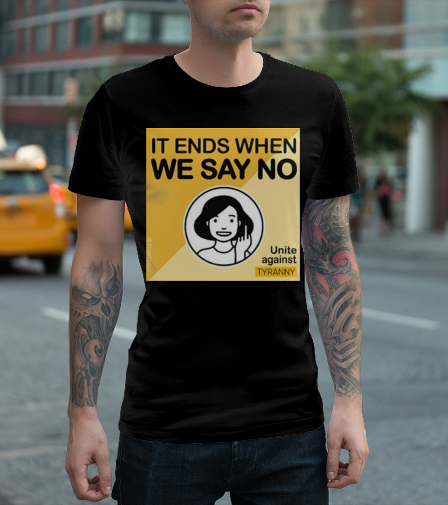 IT ENDS WHEN WE SAY NO Unite Against TYRANNY T-Shirt