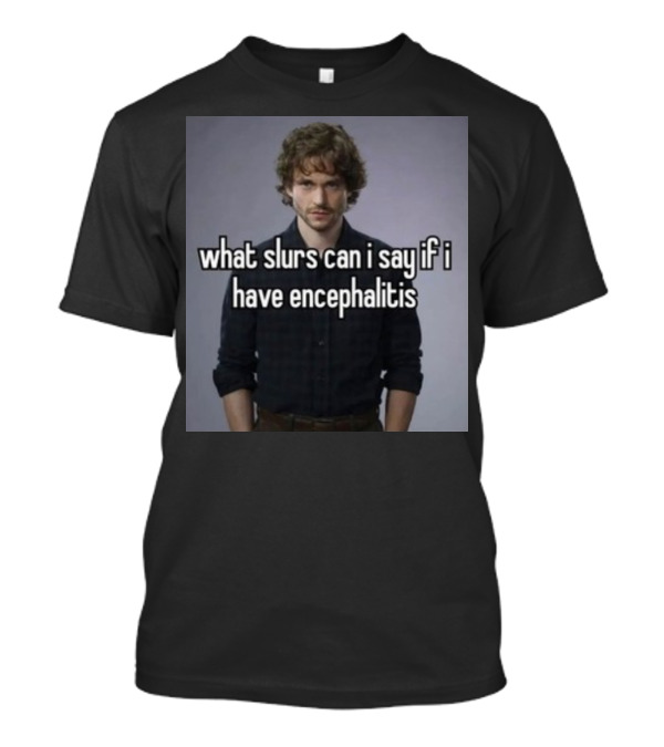 What Slurs Can I Say If I Have Encephalitis Text On Image Of Man With Curly Hair T-Shirt