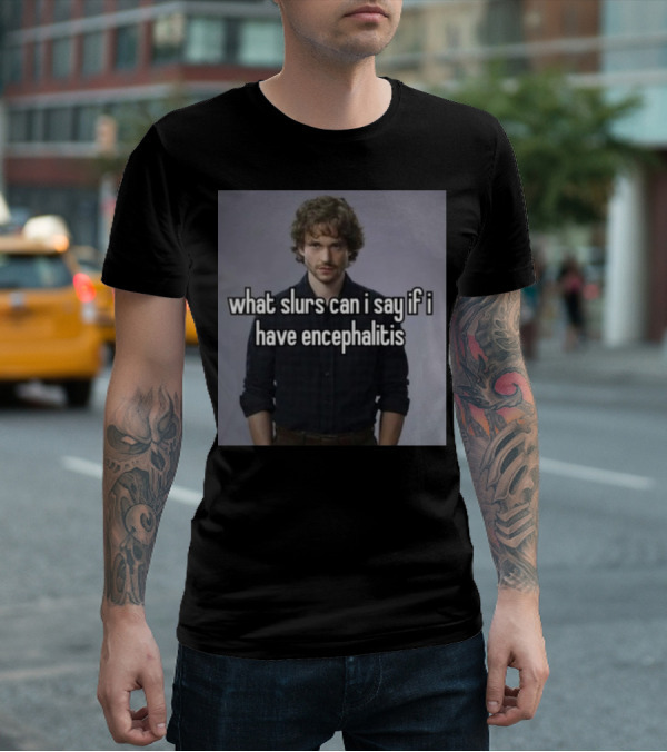 What Slurs Can I Say If I Have Encephalitis Text On Image Of Man With Curly Hair T-Shirt
