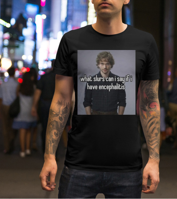 What Slurs Can I Say If I Have Encephalitis Text On Image Of Man With Curly Hair T-Shirt