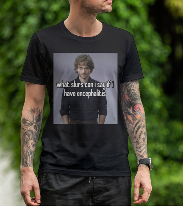 What Slurs Can I Say If I Have Encephalitis Text On Image Of Man With Curly Hair T-Shirt