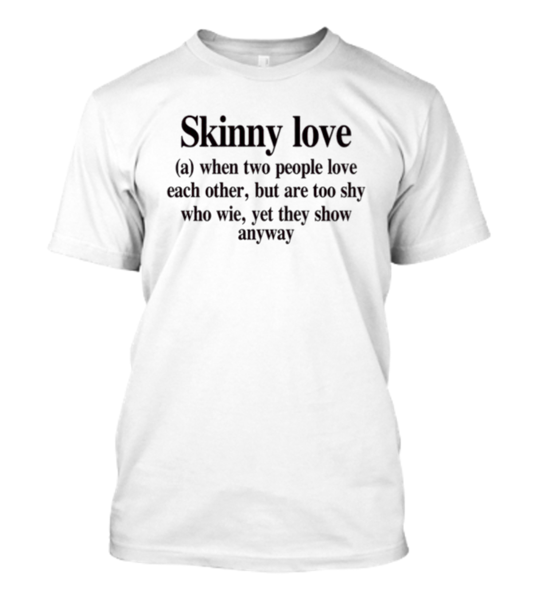 Skinny Love When Two People Love Each Other But Are Too Shy Yet They Show Anyway T-Shirt