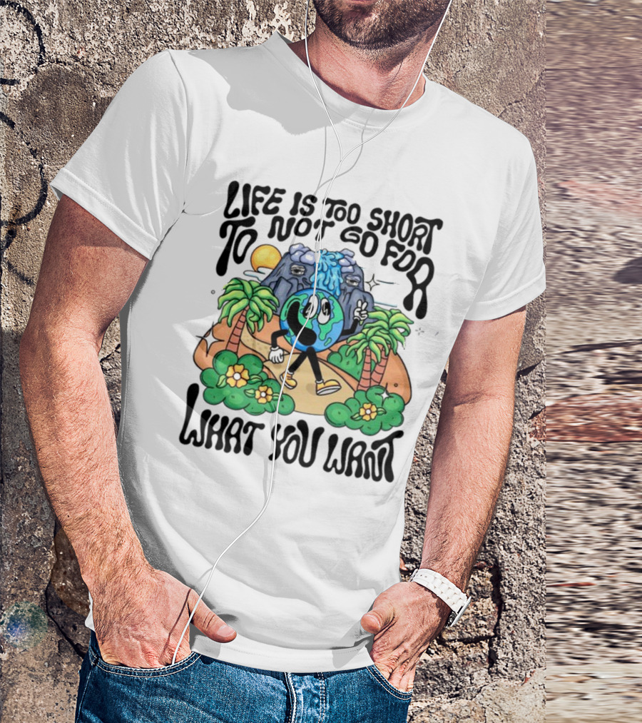 Life Is Too Short To Not Go For What You Want Earth Character With Nature Scene T-Shirt