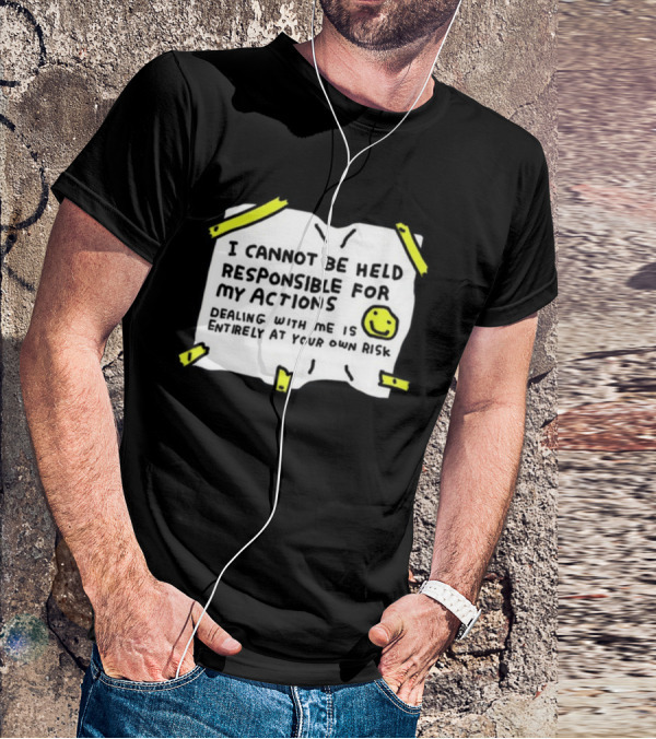I Cannot Be Held Responsible For My Actions Dealing With Me Is Entirely At Your Own Risk T-Shirt