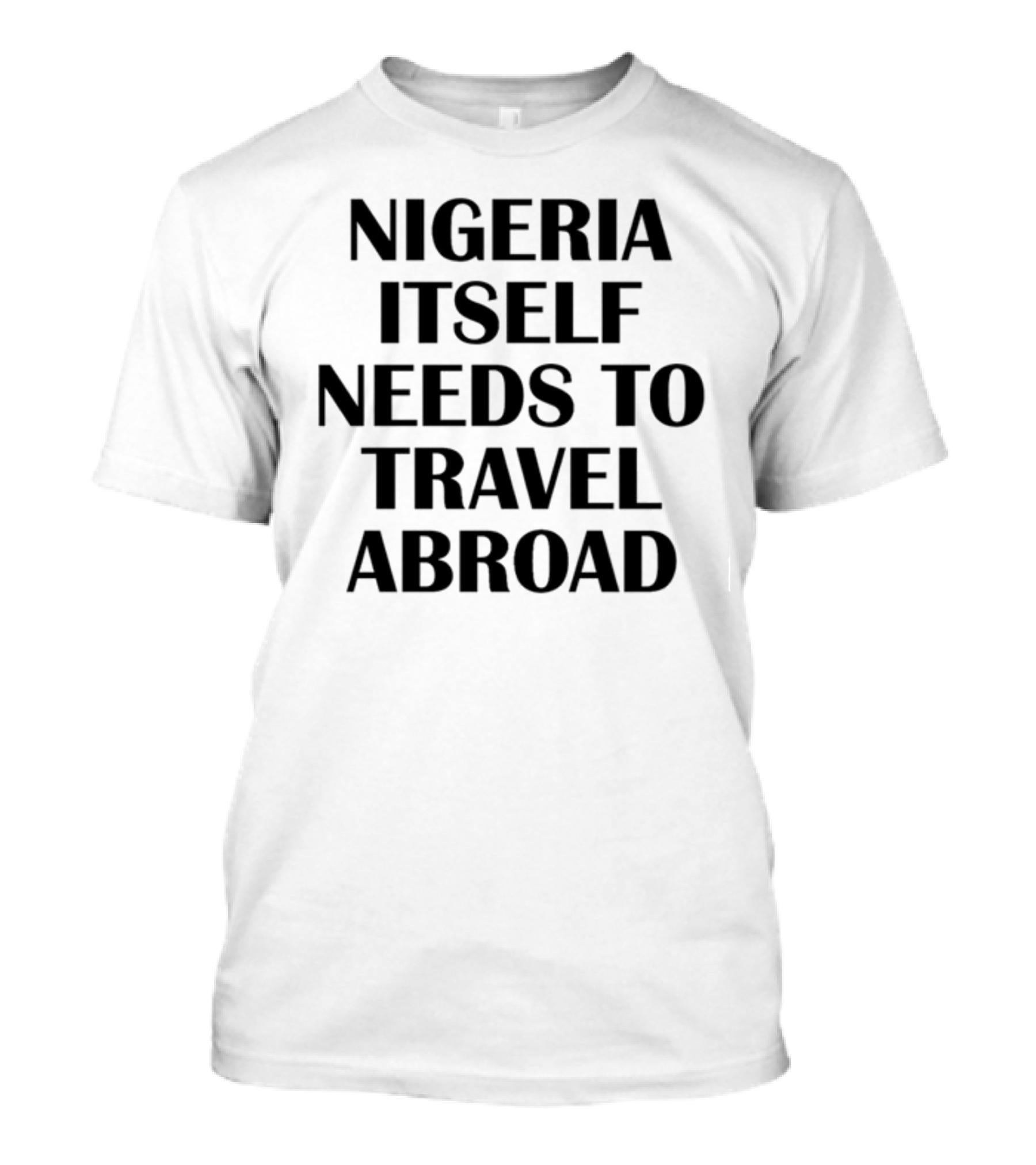 Nigeria Itself Needs To Travel Abroad T-Shirt