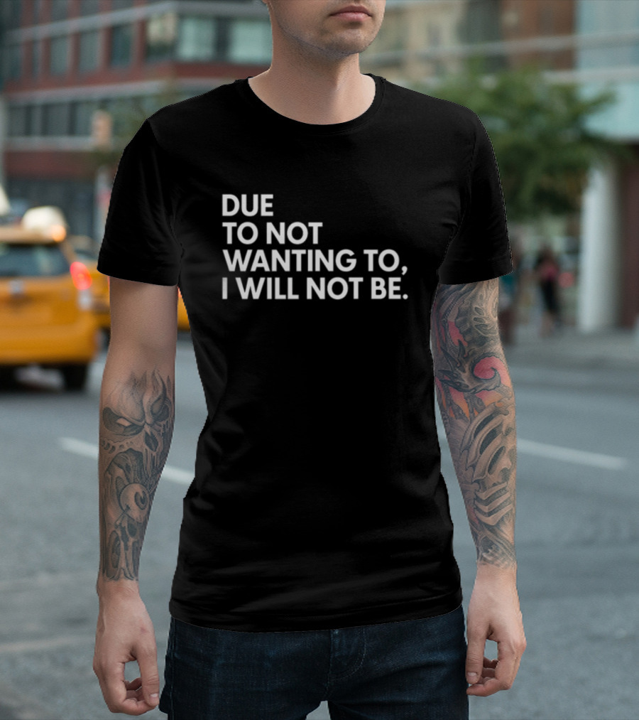 Due To Not Wanting To I Will Not Be Text T-Shirt