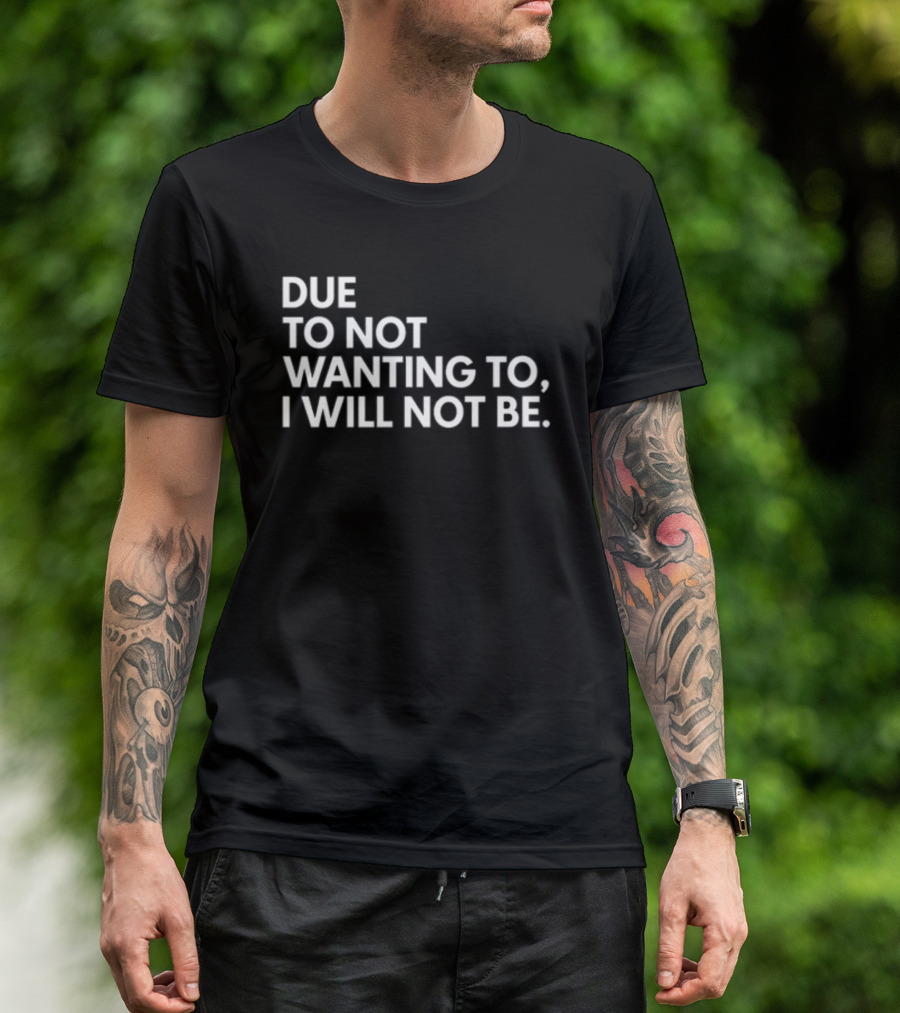 Due To Not Wanting To I Will Not Be Text T-Shirt