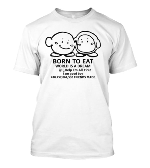 Born To Eat World Is A Dream Help Em All 1992 I Am Good Boy Friends Made T-Shirt